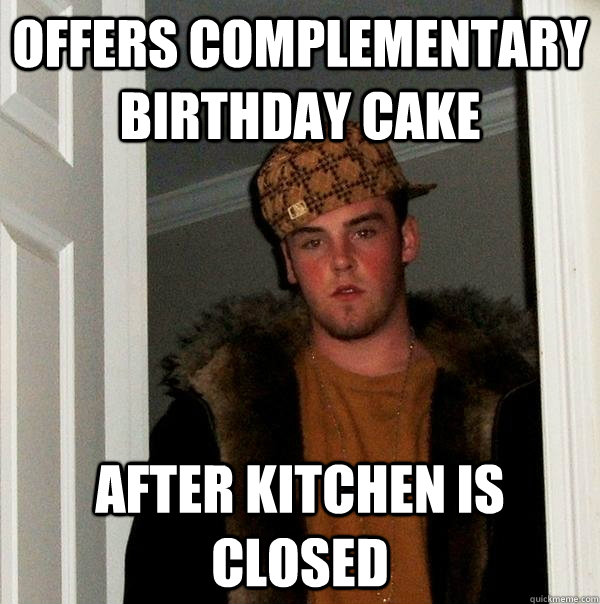 offers complementary birthday cake After kitchen is closed - offers complementary birthday cake After kitchen is closed  Scumbag Steve