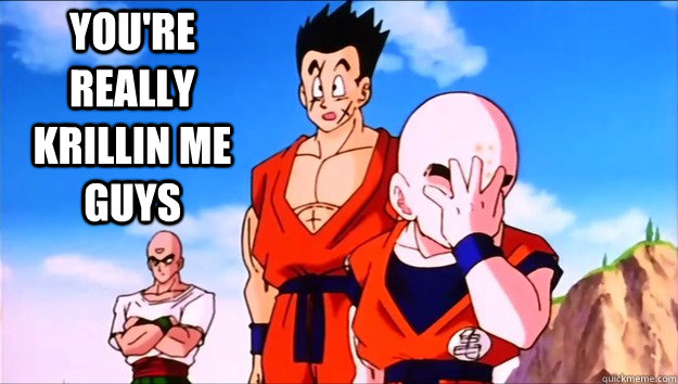 You're really krillin me Guys  Krillin Facepalm