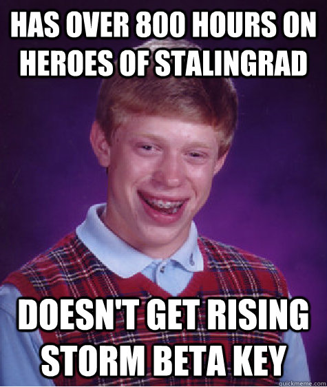 Has over 800 hours on heroes of stalingrad doesn't get rising storm beta key   Bad Luck Brian