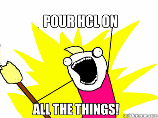 Pour HCl on  All the things!  All The Things