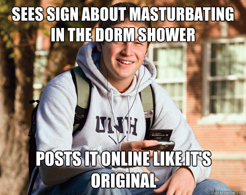 Sees sign about masturbating in the dorm shower posts it online like it's original  College Freshman