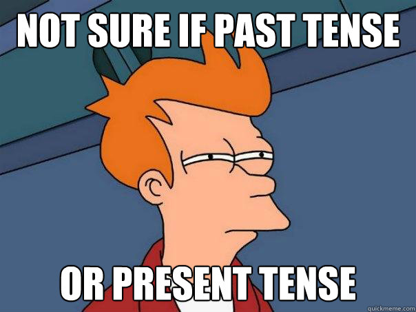 Not sure if past tense or present tense - Not sure if past tense or present tense  Futurama Fry