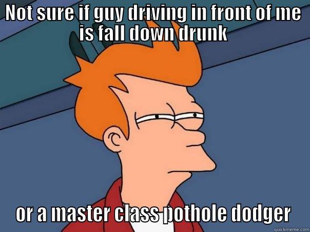 NOT SURE IF GUY DRIVING IN FRONT OF ME IS FALL DOWN DRUNK OR A MASTER CLASS POTHOLE DODGER Futurama Fry