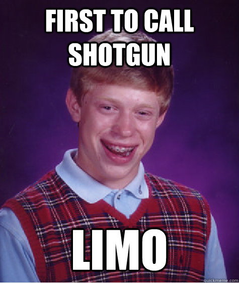 first to call shotgun limo  Bad Luck Brian