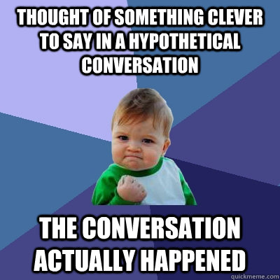 Thought of something clever to say in a hypothetical conversation The conversation actually happened  Success Kid