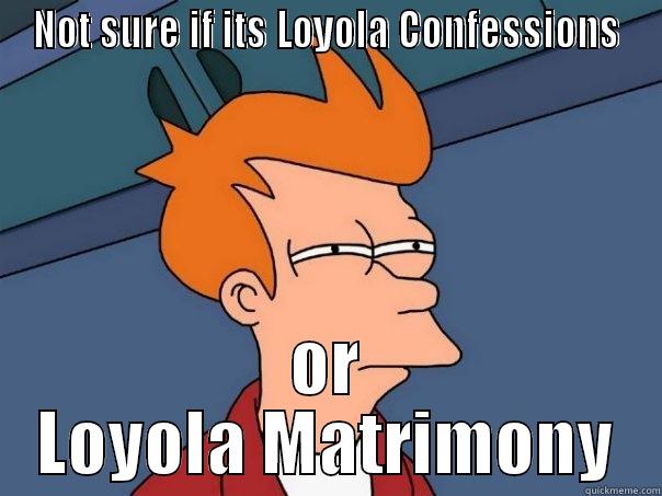 Confession or Proposal - NOT SURE IF ITS LOYOLA CONFESSIONS OR LOYOLA MATRIMONY Futurama Fry