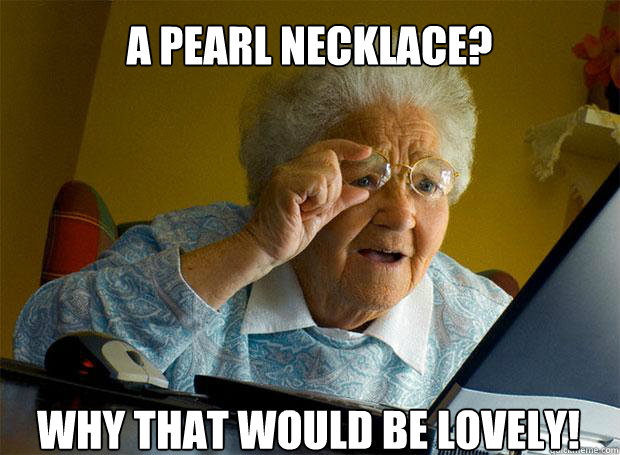 a pearl necklace? why that would be lovely!   Caption 5 goes here Caption 6 goes here  Grandma finds the Internet