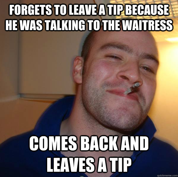 forgets to leave a tip because he was talking to the waitress comes back and leaves a tip - forgets to leave a tip because he was talking to the waitress comes back and leaves a tip  Misc