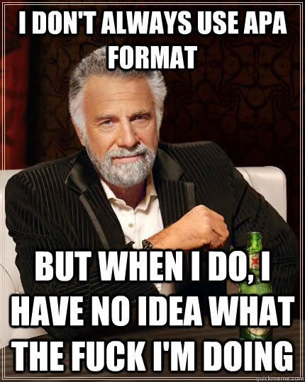 I don't always use APA format but when I do, i have no idea what the fuck I'm doing  The Most Interesting Man In The World