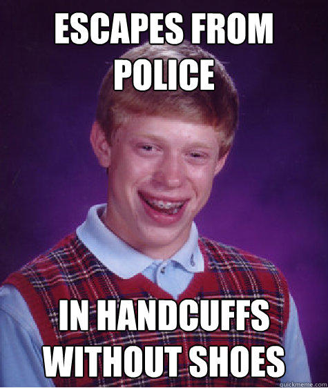 escapes from police in handcuffs without shoes Caption 3 goes here  Bad Luck Brian