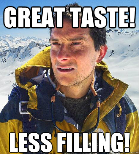 great taste! less filling!  Bear Grylls