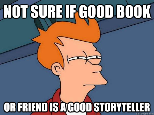 Not sure if good book Or friend is a good storyteller  Futurama Fry