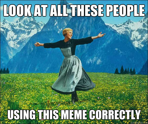 look at all these people using this meme correctly - look at all these people using this meme correctly  Sound of Music