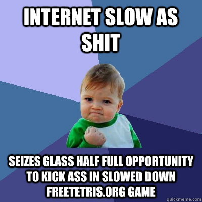 internet slow as shit seizes glass half full opportunity to kick ass in slowed down freetetris.org game  Success Kid