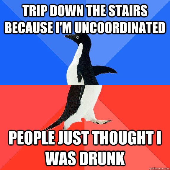 Trip down the stairs because i'm uncoordinated people just thought i was drunk  Socially Awkward Awesome Penguin