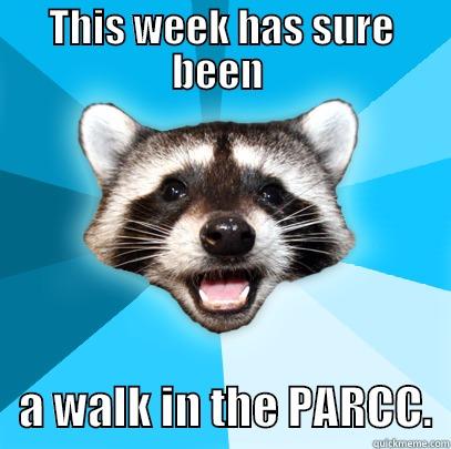 THIS WEEK HAS SURE BEEN     A WALK IN THE PARCC.  Lame Pun Coon