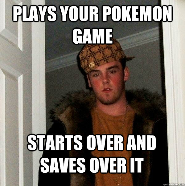 Plays your pokemon game Starts over and saves over it  Scumbag Steve