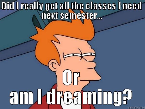 Registration Reminder - DID I REALLY GET ALL THE CLASSES I NEED NEXT SEMESTER... OR AM I DREAMING? Futurama Fry