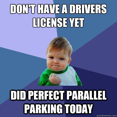 don't have a drivers license yet did perfect parallel parking today - don't have a drivers license yet did perfect parallel parking today  Success Kid