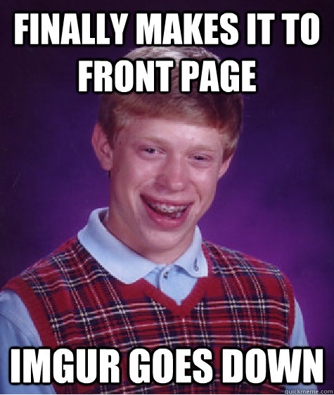 Finally Makes It To Front Page Imgur Goes Down - Finally Makes It To Front Page Imgur Goes Down  Bad Luck Brian