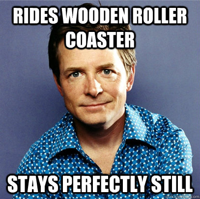 rides wooden roller coaster  Stays perfectly still - rides wooden roller coaster  Stays perfectly still  Awesome Michael J Fox