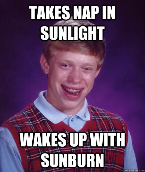 takes nap in sunlight wakes up with sunburn  Bad Luck Brian