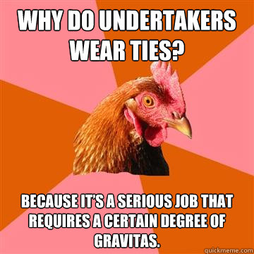 Why do undertakers wear ties? Because it’s a serious job that requires a certain degree of gravitas. - Why do undertakers wear ties? Because it’s a serious job that requires a certain degree of gravitas.  Anti-Joke Chicken