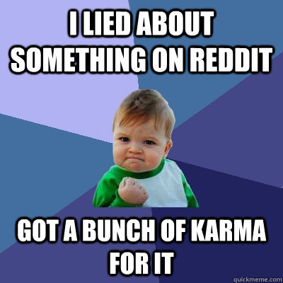 I lied about something on Reddit Got a bunch of karma for it  Success Kid