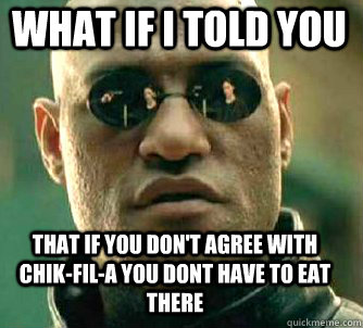 what if i told you that if you don't agree with Chik-fil-A you dont have to eat there  Matrix Morpheus