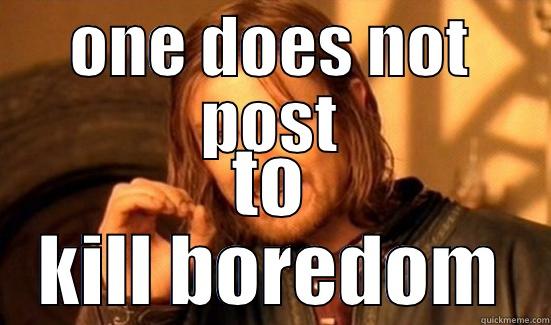 kill boredom - ONE DOES NOT POST TO KILL BOREDOM Boromir