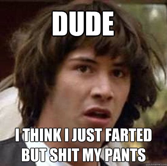 Dude i think i just farted but shit my pants  conspiracy keanu