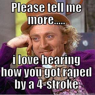 PLEASE TELL ME MORE..... I LOVE HEARING HOW YOU GOT RAPED BY A 4-STROKE Creepy Wonka