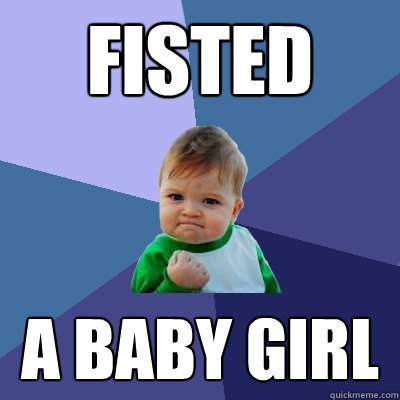 FISTED A BABY GIRL - FISTED A BABY GIRL  Success Kid