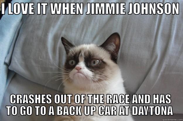 lol :D - I LOVE IT WHEN JIMMIE JOHNSON  CRASHES OUT OF THE RACE AND HAS TO GO TO A BACK UP CAR AT DAYTONA  Grumpy Cat