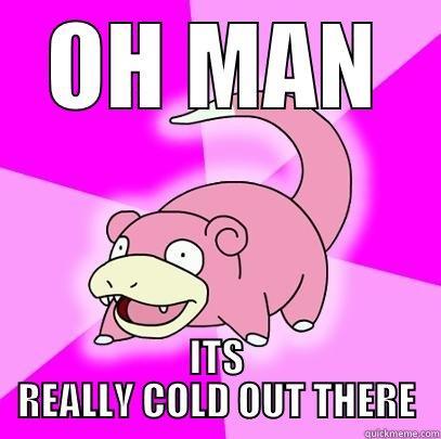 OH MAN ITS REALLY COLD OUT THERE Slowpoke