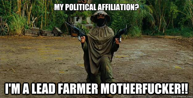 My Political Affiliation? I'm a lead farmer motherfucker!!  Lead Farmer Party