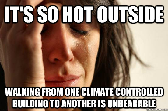 It's so hot outside Walking from one climate controlled building to another is unbearable - It's so hot outside Walking from one climate controlled building to another is unbearable  First World Problems