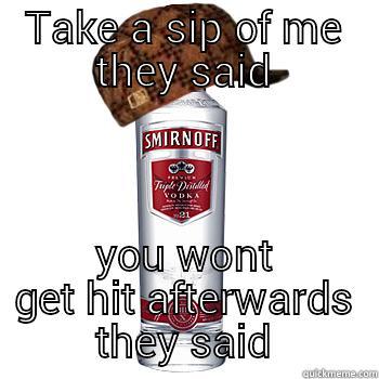 TAKE A SIP OF ME THEY SAID YOU WONT GET HIT AFTERWARDS THEY SAID Scumbag Alcohol