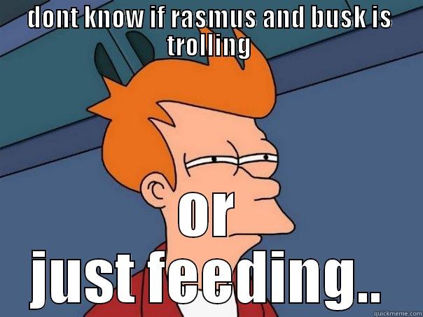 DONT KNOW IF RASMUS AND BUSK IS TROLLING OR JUST FEEDING.. Futurama Fry