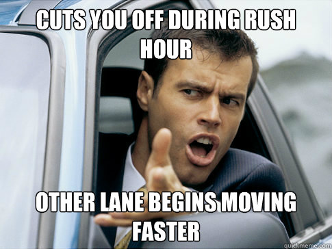 Cuts you off during rush hour other lane begins moving faster  Asshole driver