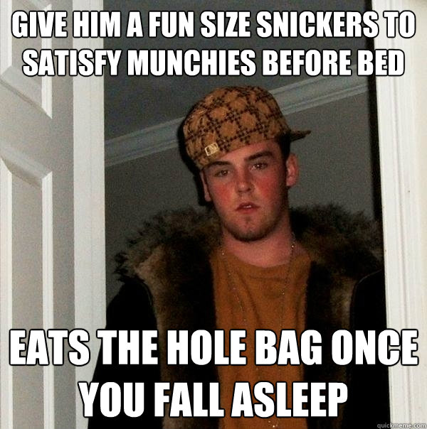 Give him a fun size snickers to satisfy munchies before bed Eats the hole bag once you fall asleep  Scumbag Steve