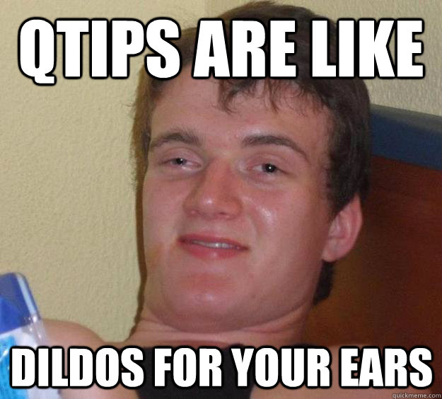 qtips are like dildos for your ears - qtips are like dildos for your ears  10 Guy