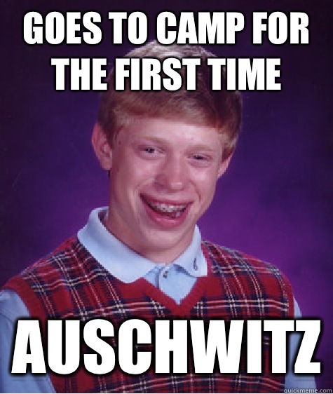 Goes to camp for the first time  auschwitz  Bad Luck Brian