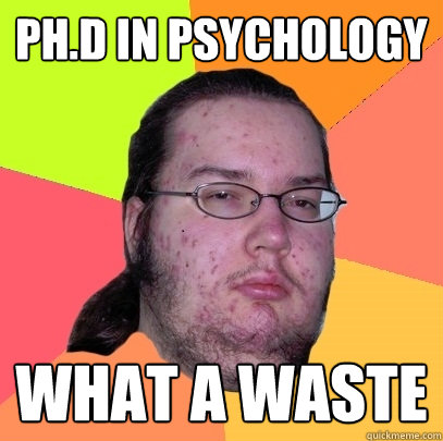 Ph.D in psychology what a waste - Ph.D in psychology what a waste  Butthurt Dweller