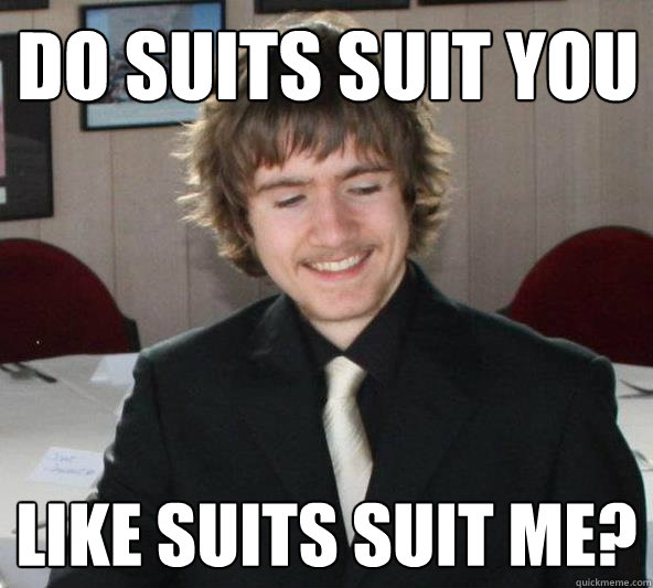 do suits suit you like suits suit me?  