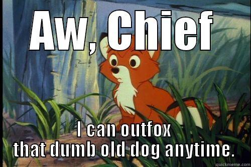 AW, CHIEF I CAN OUTFOX THAT DUMB OLD DOG ANYTIME. Misc