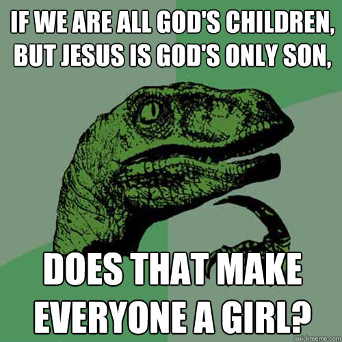 If we are all God's children, but Jesus is God's only son, Does that make everyone a girl?  Philosoraptor