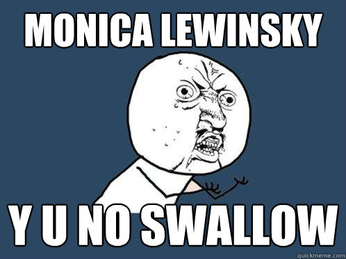 monica lewinsky y u no swallow  Y U No