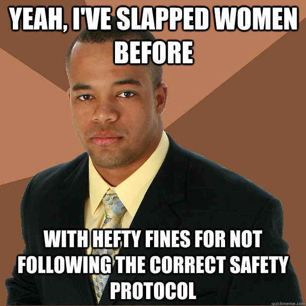 yeah, i've slapped women before with hefty fines for not following the correct safety protocol  Successful Black Man