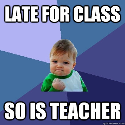 late for class so is teacher  Success Kid